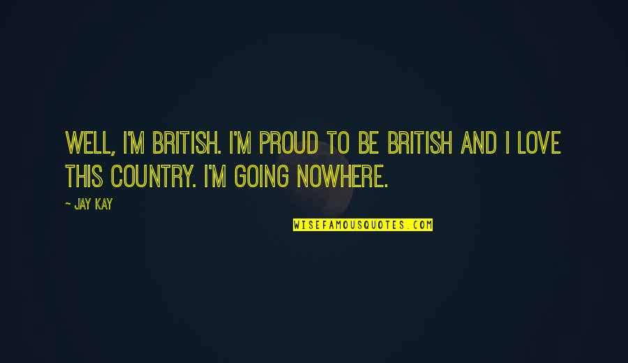 Love To Country Quotes By Jay Kay: Well, I'm British. I'm proud to be British