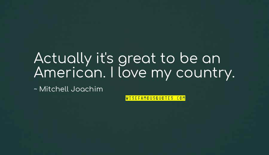 Love To Country Quotes By Mitchell Joachim: Actually it's great to be an American. I