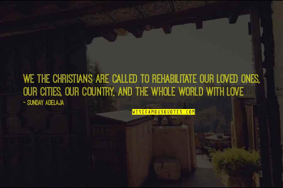 Love To Country Quotes By Sunday Adelaja: We the Christians are called to rehabilitate our