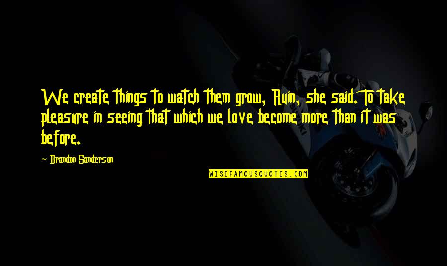 Love To Create Quotes By Brandon Sanderson: We create things to watch them grow, Ruin, Love To Create Quotes By Brandon Sanderson: We create things to watch them grow, Ruin,