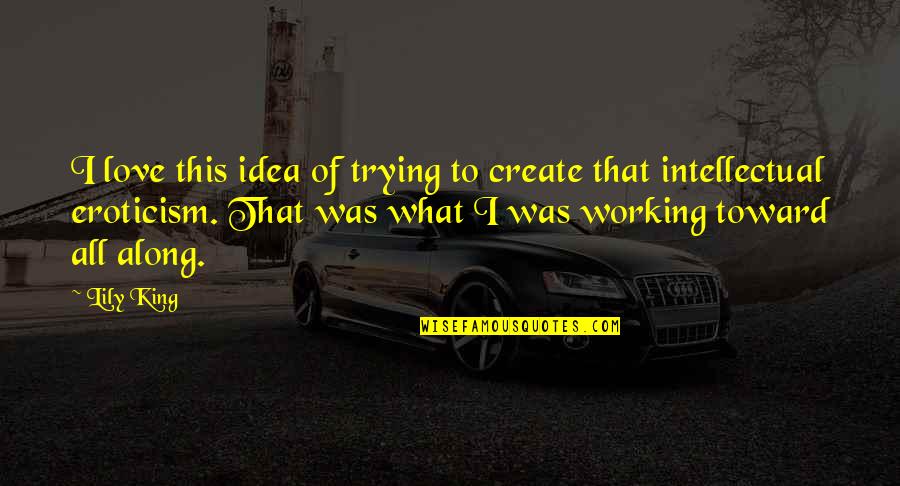 Love To Create Quotes By Lily King: I love this idea of trying to create Love To Create Quotes By Lily King: I love this idea of trying to create