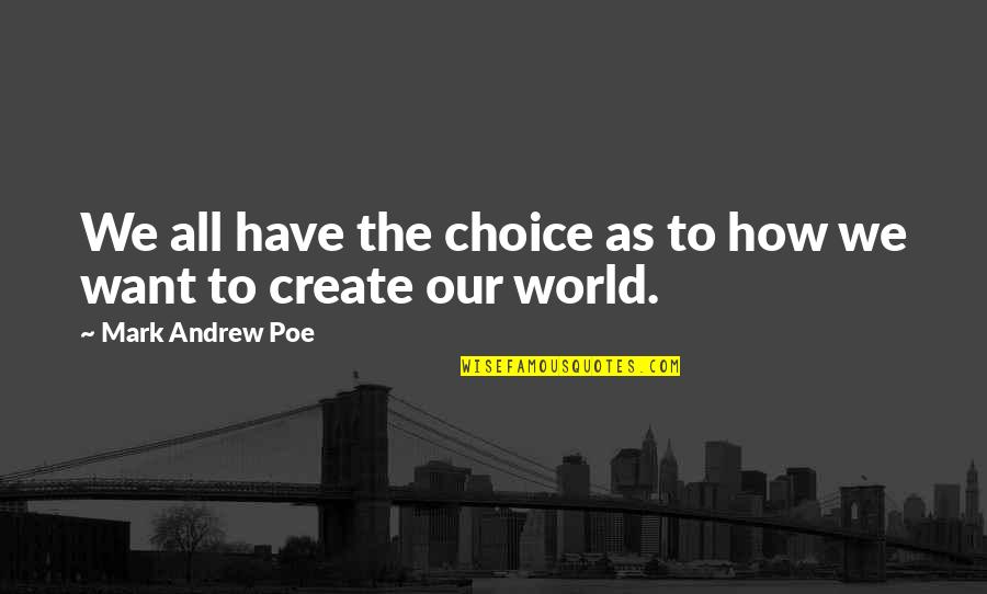 Love To Create Quotes By Mark Andrew Poe: We all have the choice as to how Love To Create Quotes By Mark Andrew Poe: We all have the choice as to how