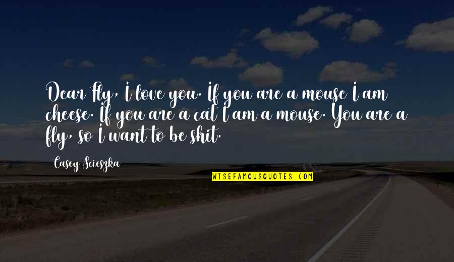 Love To Fly Quotes By Casey Scieszka: Dear Fly, I love you. If you are Love To Fly Quotes By Casey Scieszka: Dear Fly, I love you. If you are