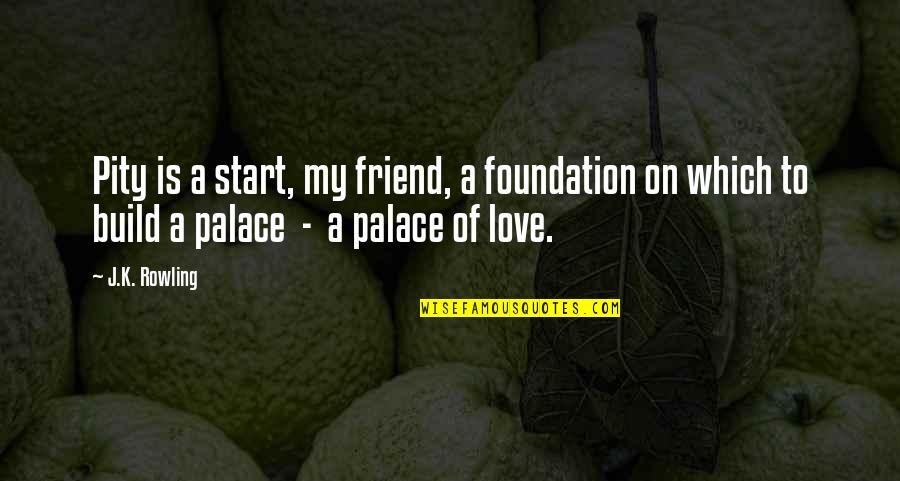 Love To Friend Quotes By J.K. Rowling: Pity is a start, my friend, a foundation