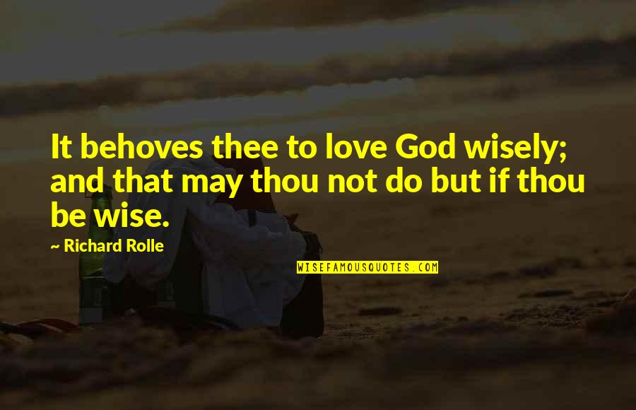Love To God Quotes By Richard Rolle: It behoves thee to love God wisely; and