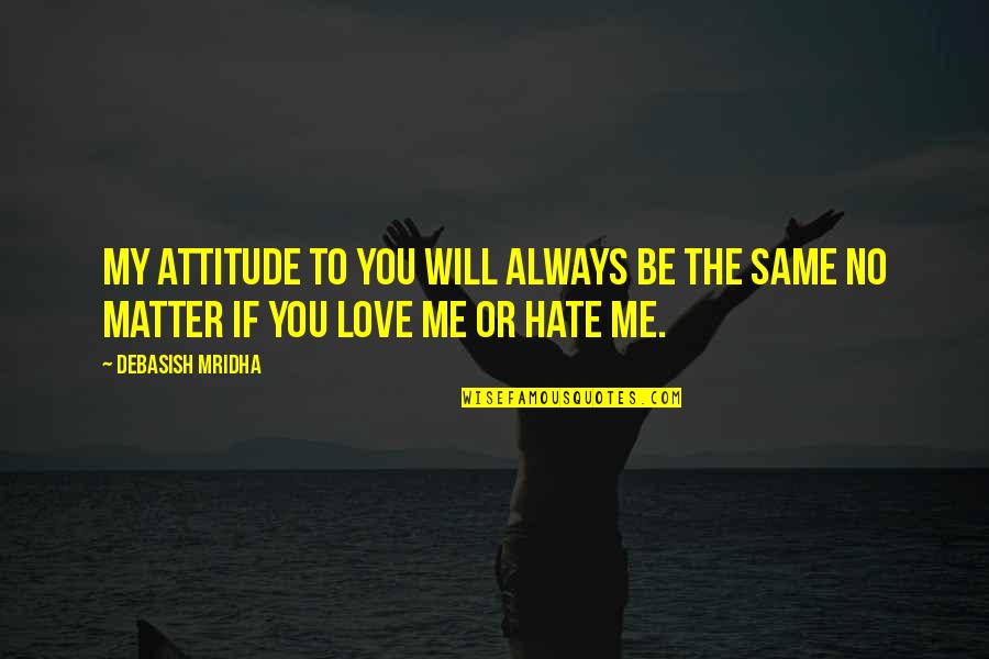 Love To Hate Me Quotes By Debasish Mridha: My attitude to you will always be the