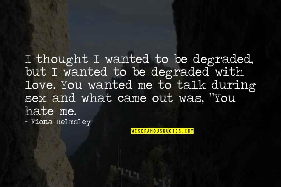 Love To Hate Me Quotes By Fiona Helmsley: I thought I wanted to be degraded, but