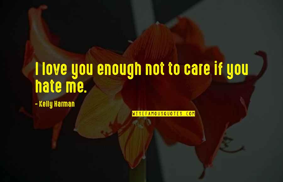 Love To Hate Me Quotes By Kelly Harman: I love you enough not to care if