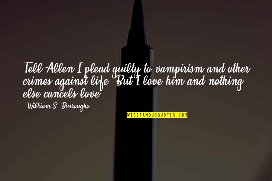Love To Him Quotes By William S. Burroughs: Tell Allen I plead guilty to vampirism and