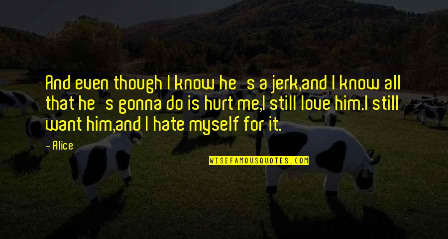 Love To Hurt Myself Quotes By Alice: And even though I know he's a jerk,and