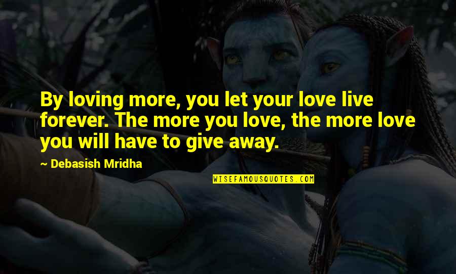 Love To Live By Quotes By Debasish Mridha: By loving more, you let your love live