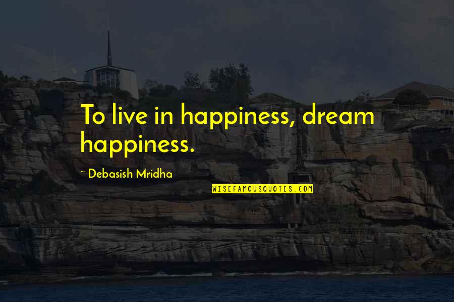 Love To Live Life Quotes By Debasish Mridha: To live in happiness, dream happiness.