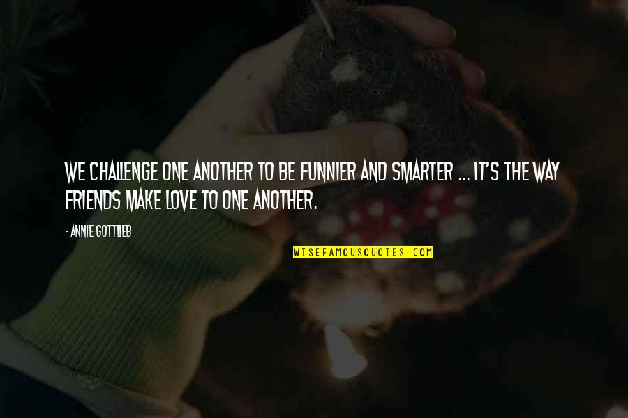 Love To Make Friends Quotes By Annie Gottlieb: We challenge one another to be funnier and