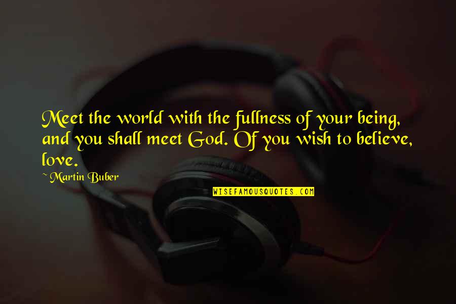 Love To Meet Quotes By Martin Buber: Meet the world with the fullness of your Love To Meet Quotes By Martin Buber: Meet the world with the fullness of your