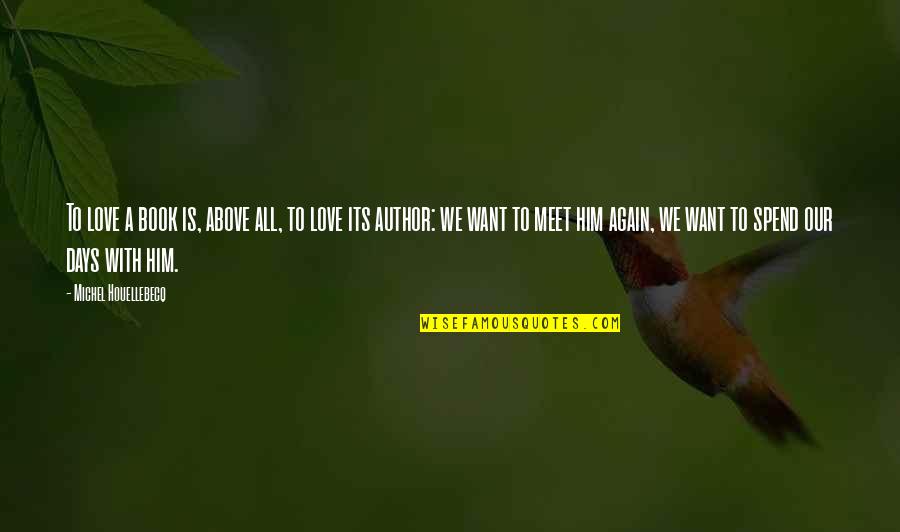 Love To Meet Quotes By Michel Houellebecq: To love a book is, above all, to Love To Meet Quotes By Michel Houellebecq: To love a book is, above all, to