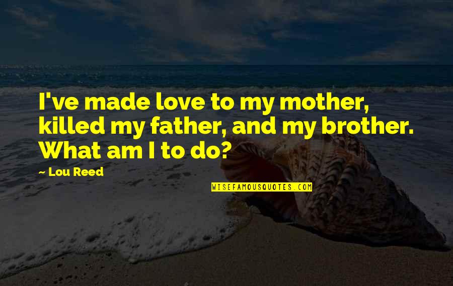 Love To Mother Quotes By Lou Reed: I've made love to my mother, killed my