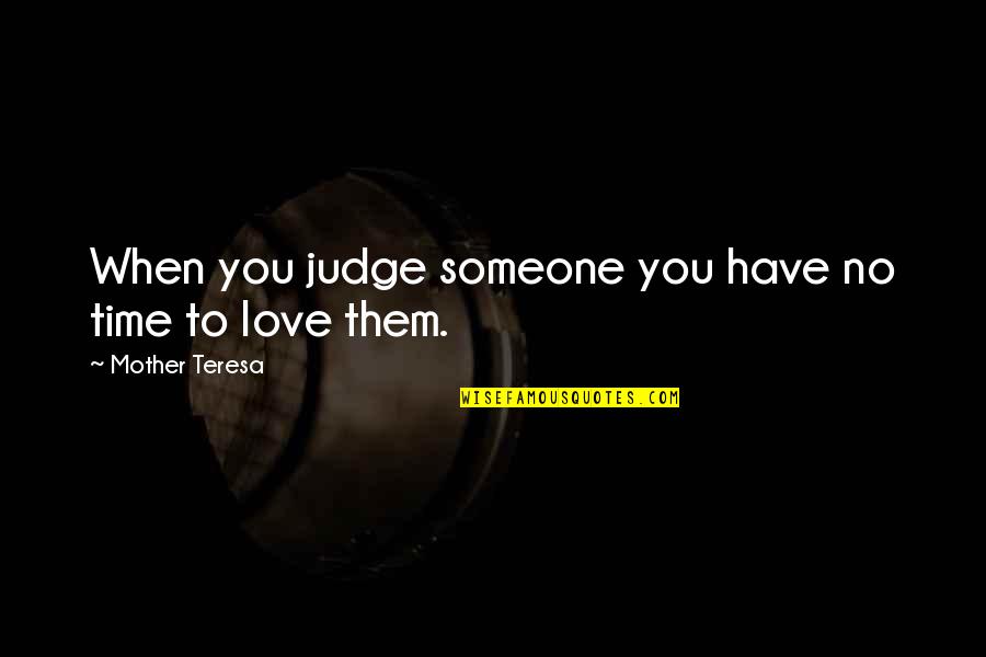 Love To Mother Quotes By Mother Teresa: When you judge someone you have no time