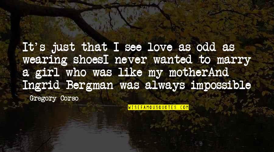 Love To My Mother Quotes By Gregory Corso: It's just that I see love as odd