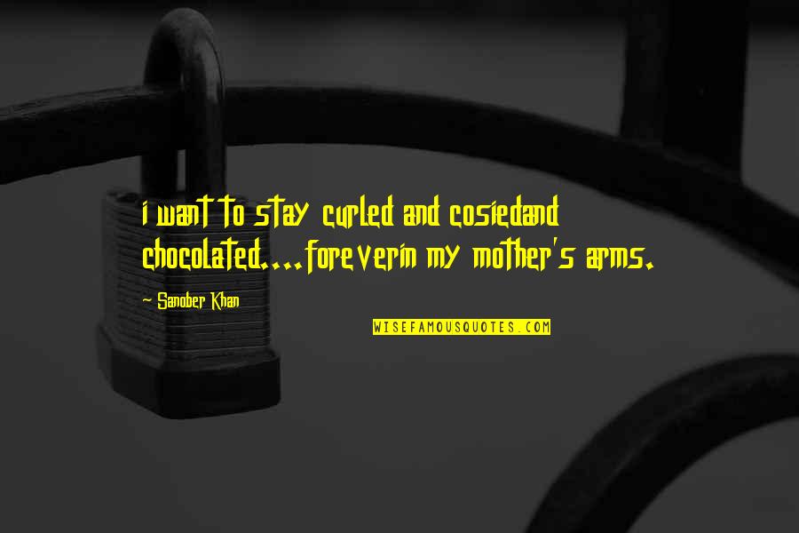 Love To My Mother Quotes By Sanober Khan: i want to stay curled and cosiedand chocolated....foreverin