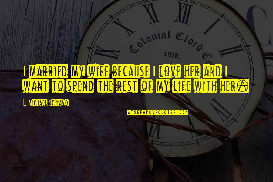 Love To My Wife Quotes By Michael Schiavo: I married my wife because I love her