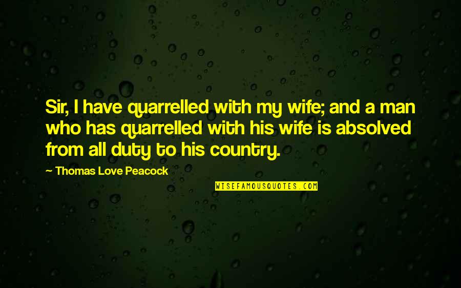 Love To My Wife Quotes By Thomas Love Peacock: Sir, I have quarrelled with my wife; and