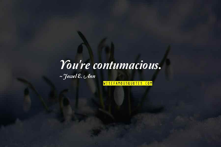 Love To Post Quotes By Jewel E. Ann: You're contumacious.