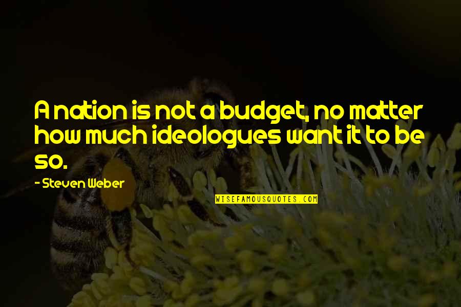 Love To Post Quotes By Steven Weber: A nation is not a budget, no matter