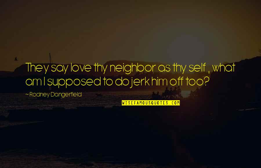 Love To Say To Him Quotes By Rodney Dangerfield: They say love thy neighbor as thy self