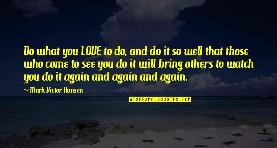 Love To See You Again Quotes By Mark Victor Hansen: Do what you LOVE to do, and do
