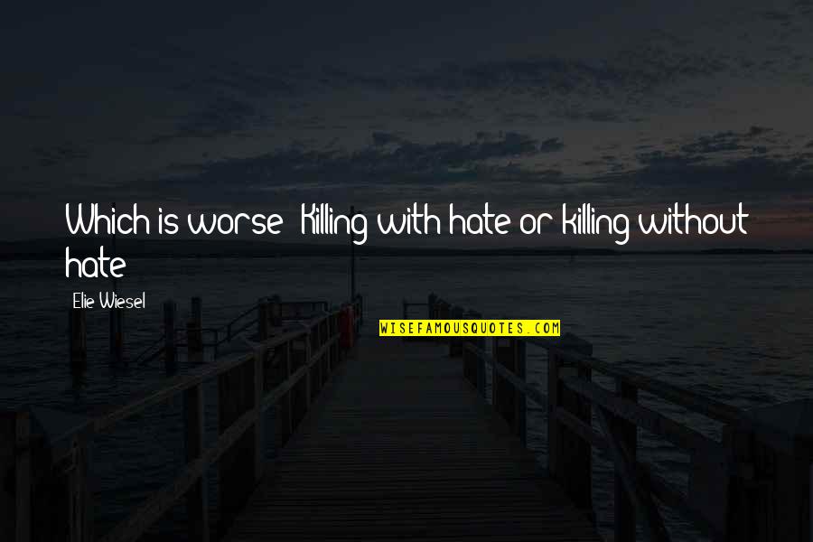 Love To See Your Smile Quotes By Elie Wiesel: Which is worse? Killing with hate or killing