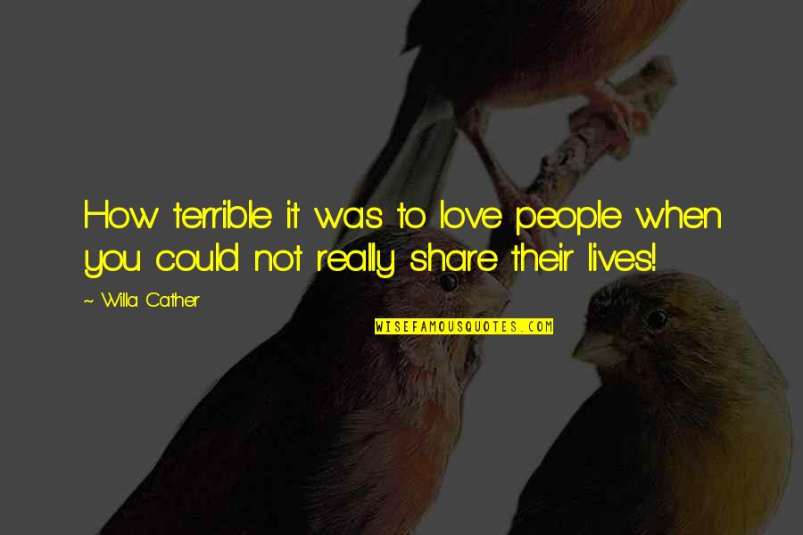 Love To Share Quotes By Willa Cather: How terrible it was to love people when