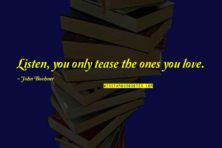 Love To Tease You Quotes By John Boehner: Listen, you only tease the ones you love. Love To Tease You Quotes By John Boehner: Listen, you only tease the ones you love.