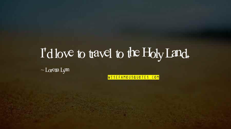 Love To Travel Quotes By Loretta Lynn: I'd love to travel to the Holy Land.