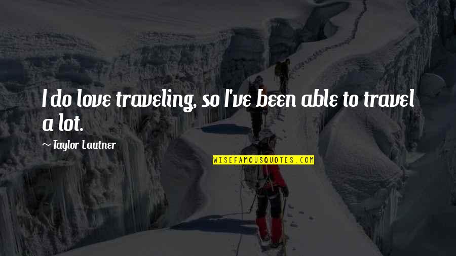 Love To Travel Quotes By Taylor Lautner: I do love traveling, so I've been able