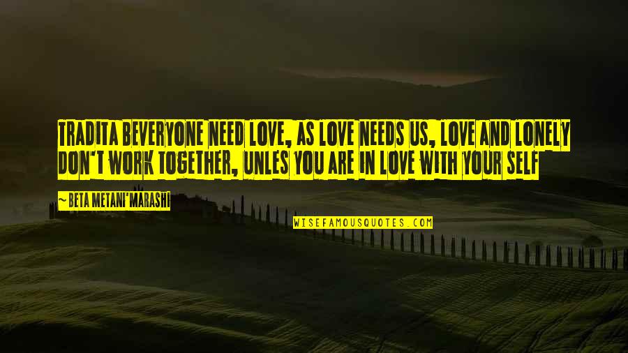 Love Together Quotes By Beta Metani'Marashi: Tradita BEveryone need love, as love needs us,
