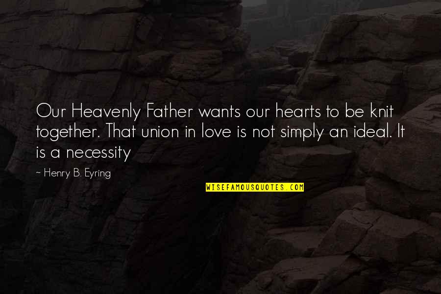 Love Together Quotes By Henry B. Eyring: Our Heavenly Father wants our hearts to be