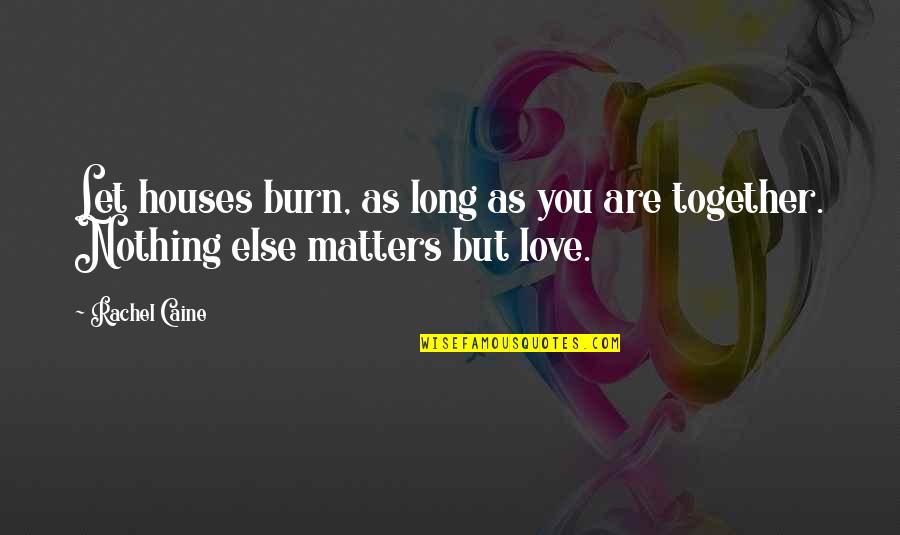 Love Together Quotes By Rachel Caine: Let houses burn, as long as you are