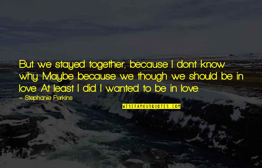 Love Together Quotes By Stephanie Perkins: But we stayed together, because I don't know