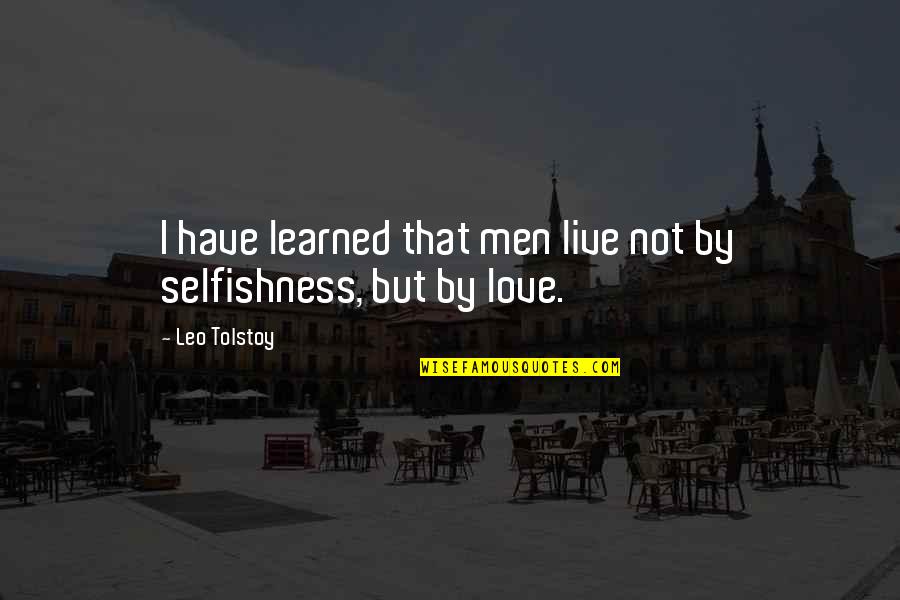 Love Tolstoy Quotes By Leo Tolstoy: I have learned that men live not by