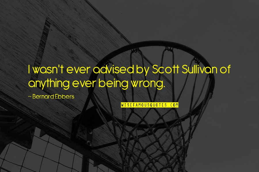 Love Tomboy Quotes By Bernard Ebbers: I wasn't ever advised by Scott Sullivan of