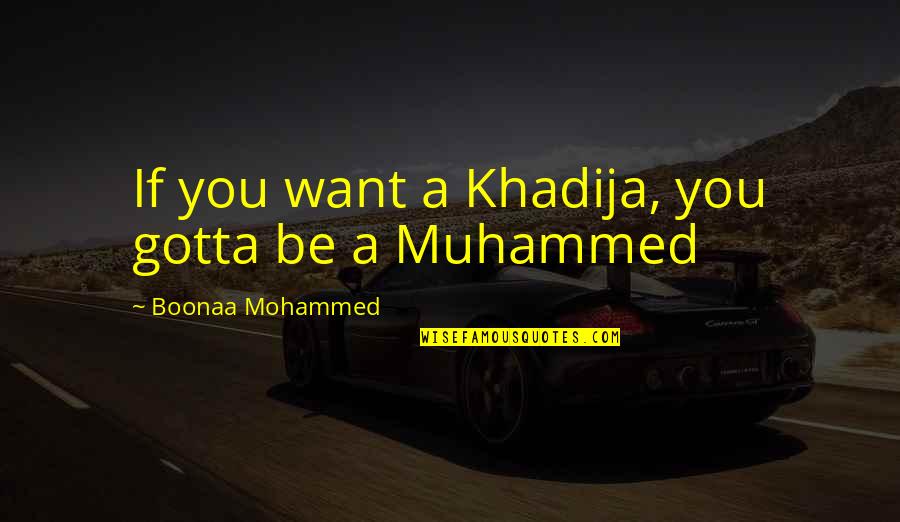 Love Toni Morrison Quotes By Boonaa Mohammed: If you want a Khadija, you gotta be