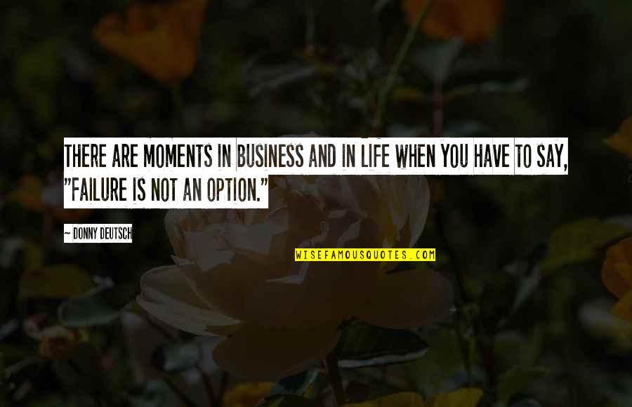 Love Toni Morrison Quotes By Donny Deutsch: There are moments in business and in life