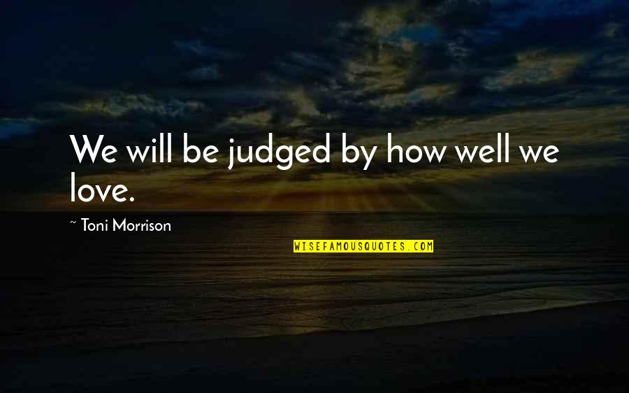 Love Toni Morrison Quotes By Toni Morrison: We will be judged by how well we