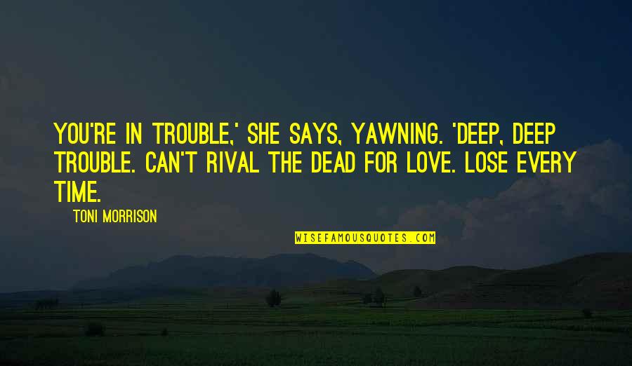 Love Toni Morrison Quotes By Toni Morrison: You're in trouble,' she says, yawning. 'Deep, deep