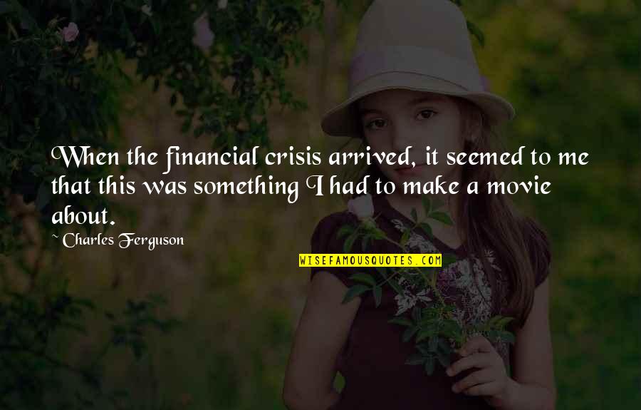 Love Topic Quotes By Charles Ferguson: When the financial crisis arrived, it seemed to
