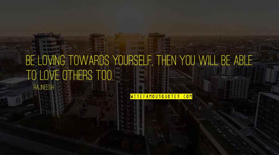 Love Towards Others Quotes By Rajneesh: Be loving towards yourself, then you will be