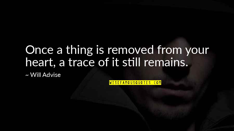 Love Trace Quotes By Will Advise: Once a thing is removed from your heart,