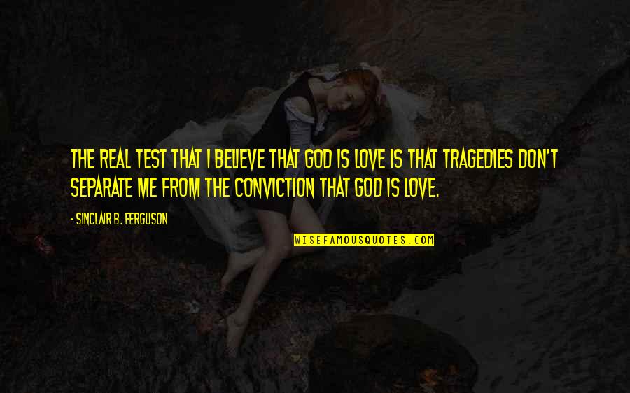 Love Tragedies Quotes By Sinclair B. Ferguson: The real test that I believe that God