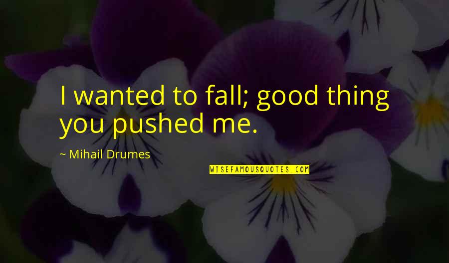 Love Tragic Quotes By Mihail Drumes: I wanted to fall; good thing you pushed