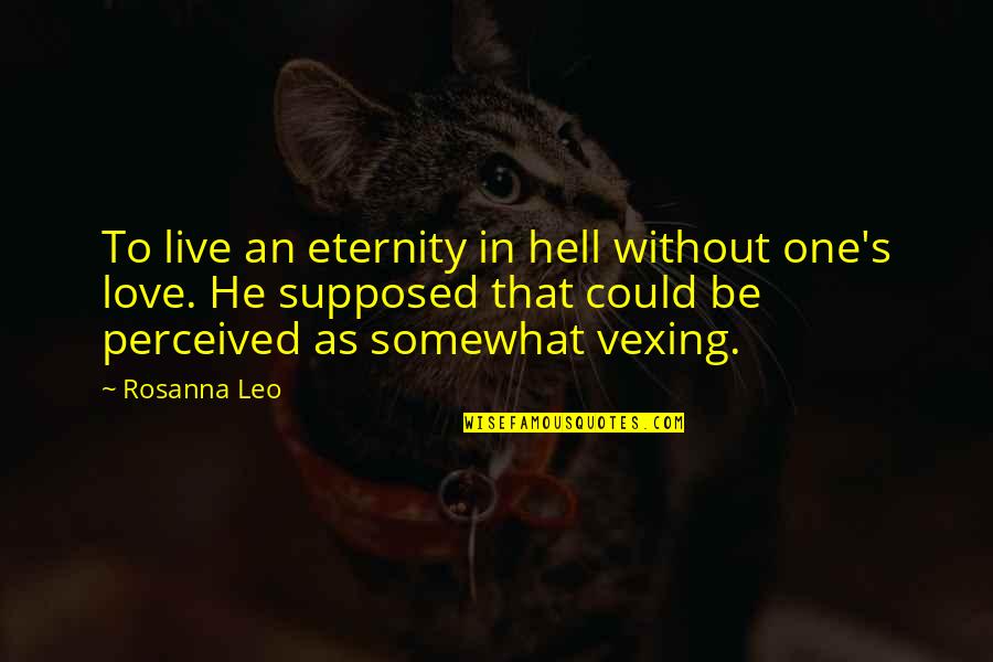 Love Tragic Quotes By Rosanna Leo: To live an eternity in hell without one's